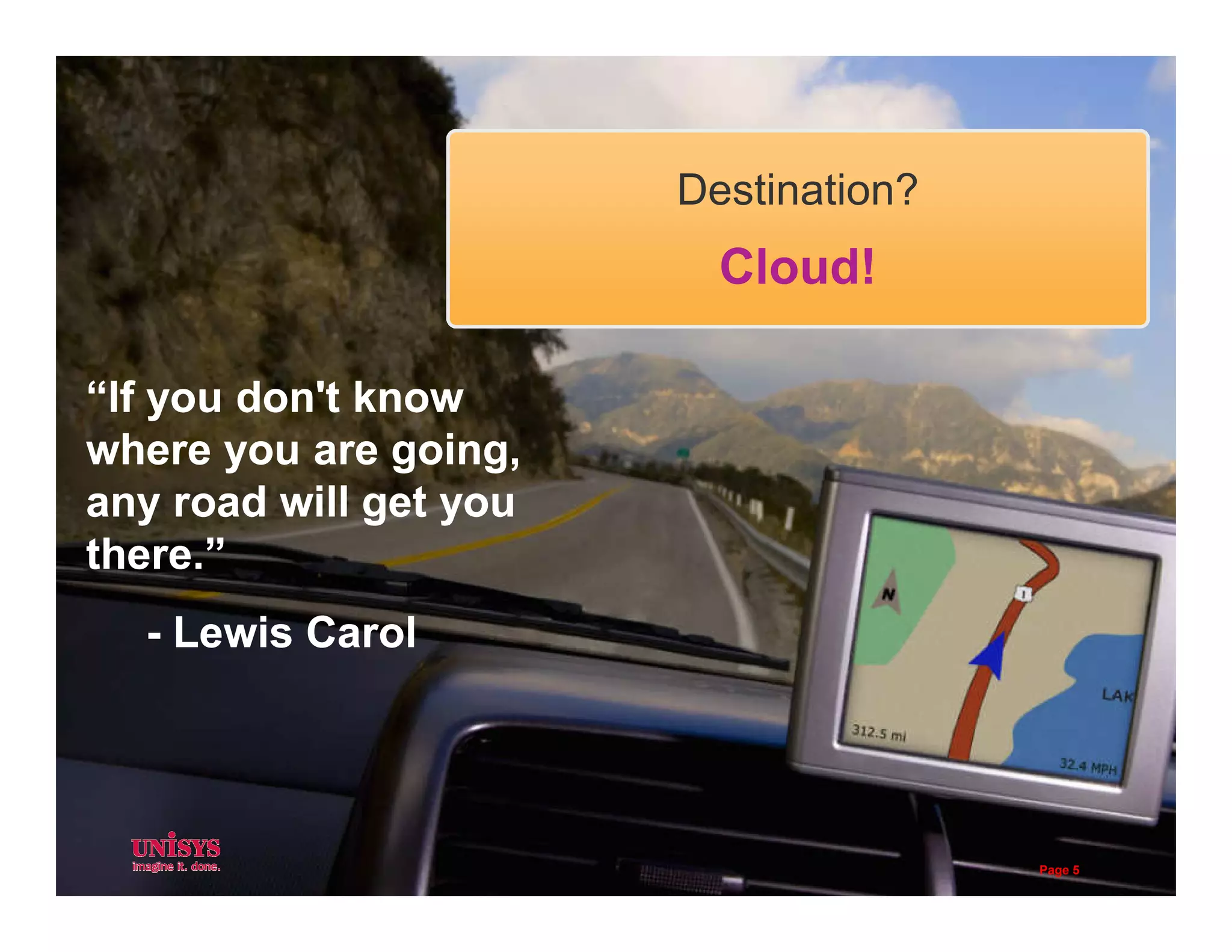 “If you don't know
where you are going,
“If you don't know
where you are going,
Destination?
Cloud!
any road will get you
there.”
- Lewis Carol
any road will get you
there.”
- Lewis Carol
Page 5
 
