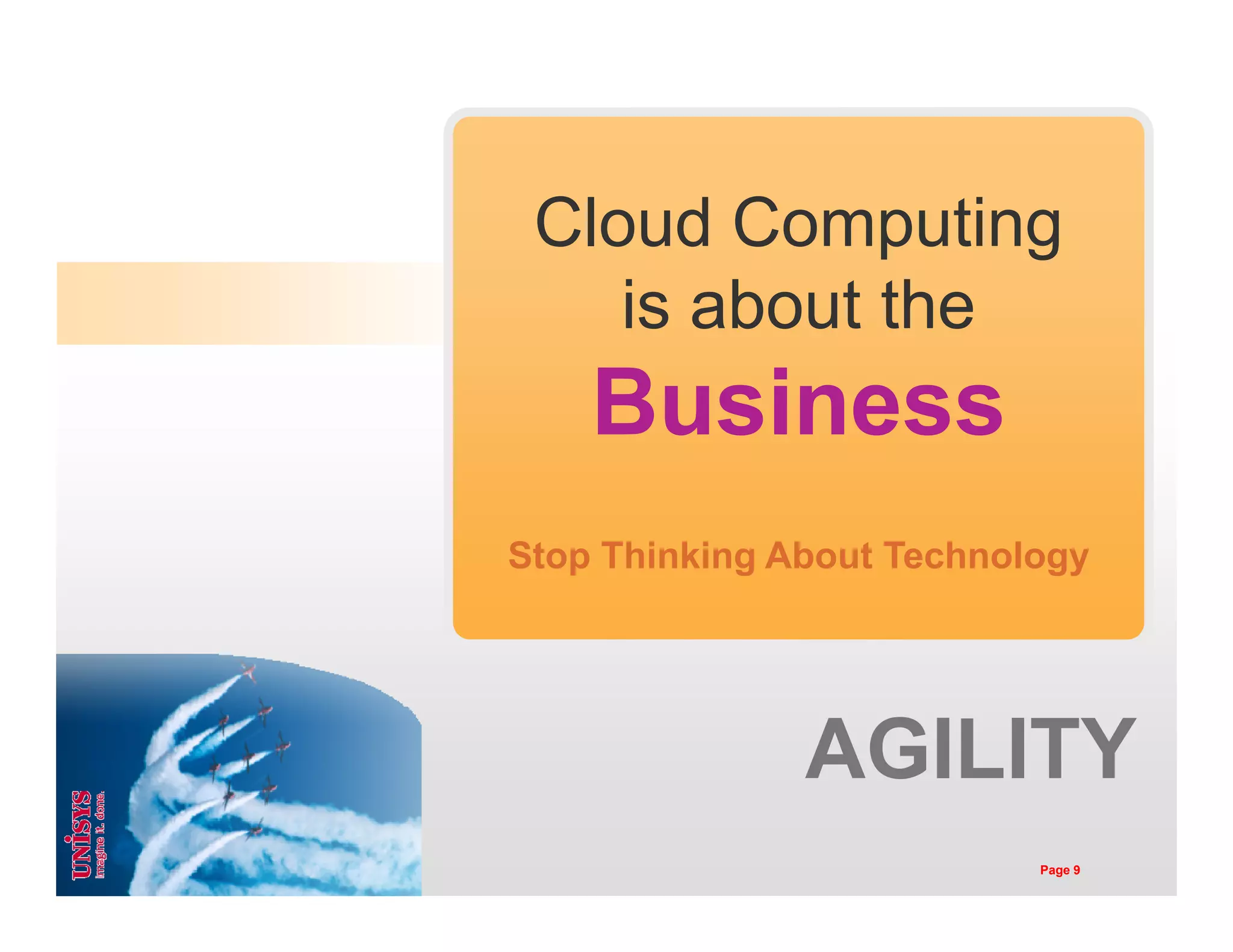 MYTH Cloud Computing
is About the
Technology
Cloud Computing
is about the
Business
Technology
Stop Thinking About Technology
AGILITY
Page 9
 