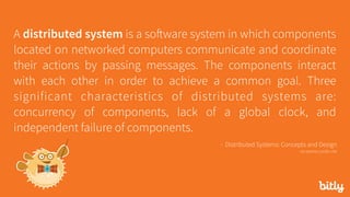 A distributed system is a software system in which components
located on networked computers communicate and coordinate
their actions by passing messages. The components interact
with each other in order to achieve a common goal. Three
significant characteristics of distributed systems are:
concurrency of components, lack of a global clock, and
independent failure of components.
- Distributed Systems: Concepts and Design 
via seanoc.co/ds-cite
 