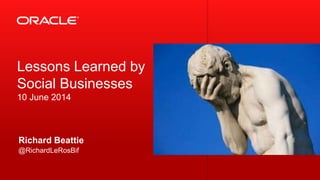 Copyright © 2013, Oracle and/or its affiliates. All rights reserved.1 @RichardLeRosBif
@RichardLeRosBif
Richard Beattie
Lessons Learned by
Social Businesses
10 June 2014
 