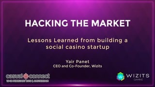 HACKINGTHEMARKET
LessonsLearnedfrom buildinga
socialcasinostartup
YairPanet
CEOandCo-Founder,Wizits
 