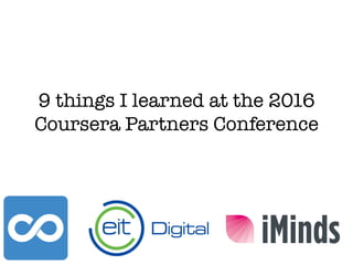 9 things I learned at the 2016
Coursera Partners Conference
 