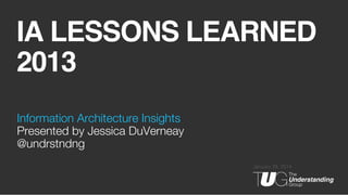IA LESSONS LEARNED
2013!
Information Architecture Insights!
Presented by Jessica DuVerneay
@undrstndng
January 28, 2014

 