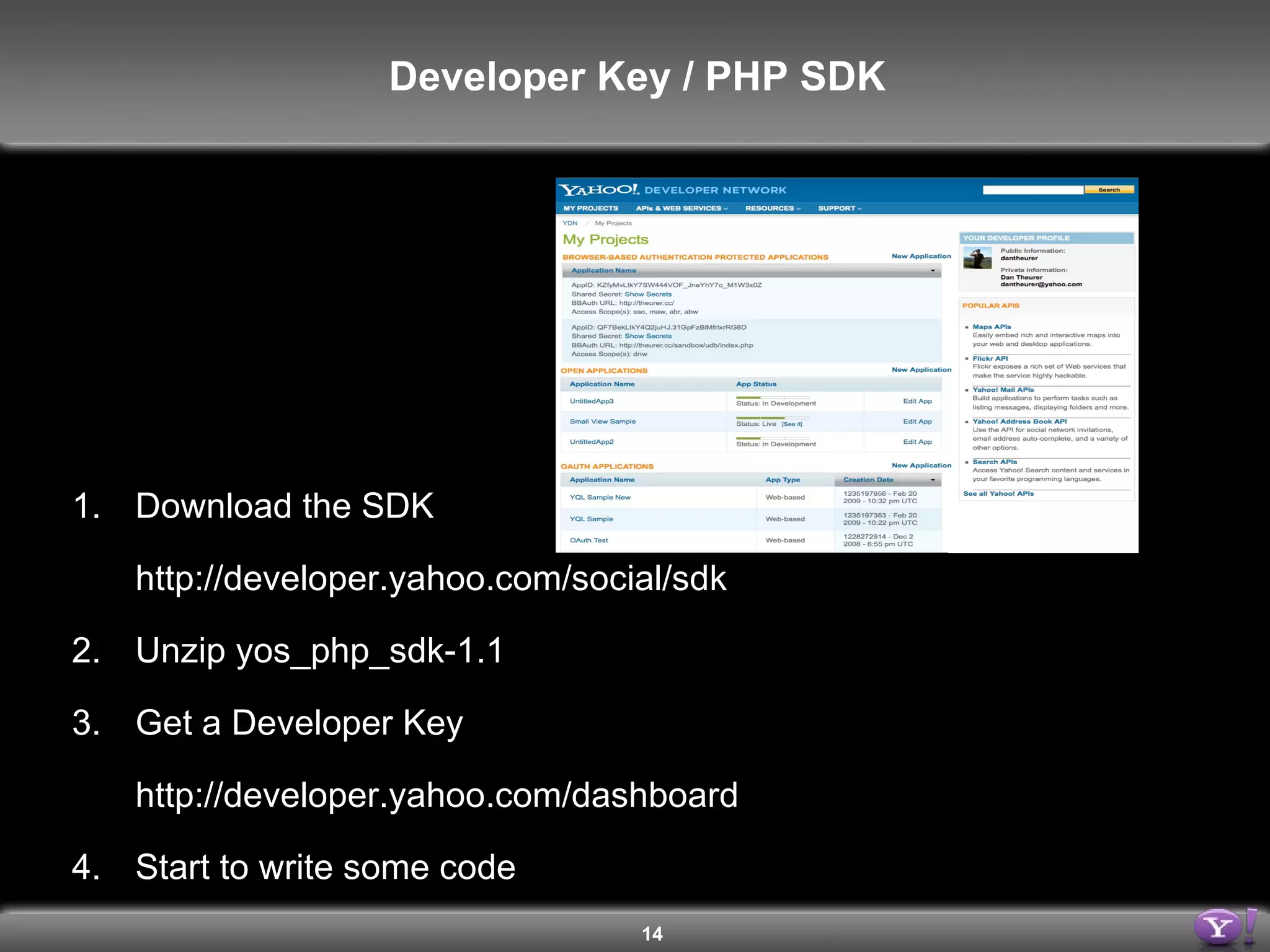 Download the SDK http://developer.yahoo.com/social/sdk Unzip yos_php_sdk-1.1 Get a Developer Key http://developer.yahoo.com/dashboard Start to write some code Developer Key / PHP SDK 