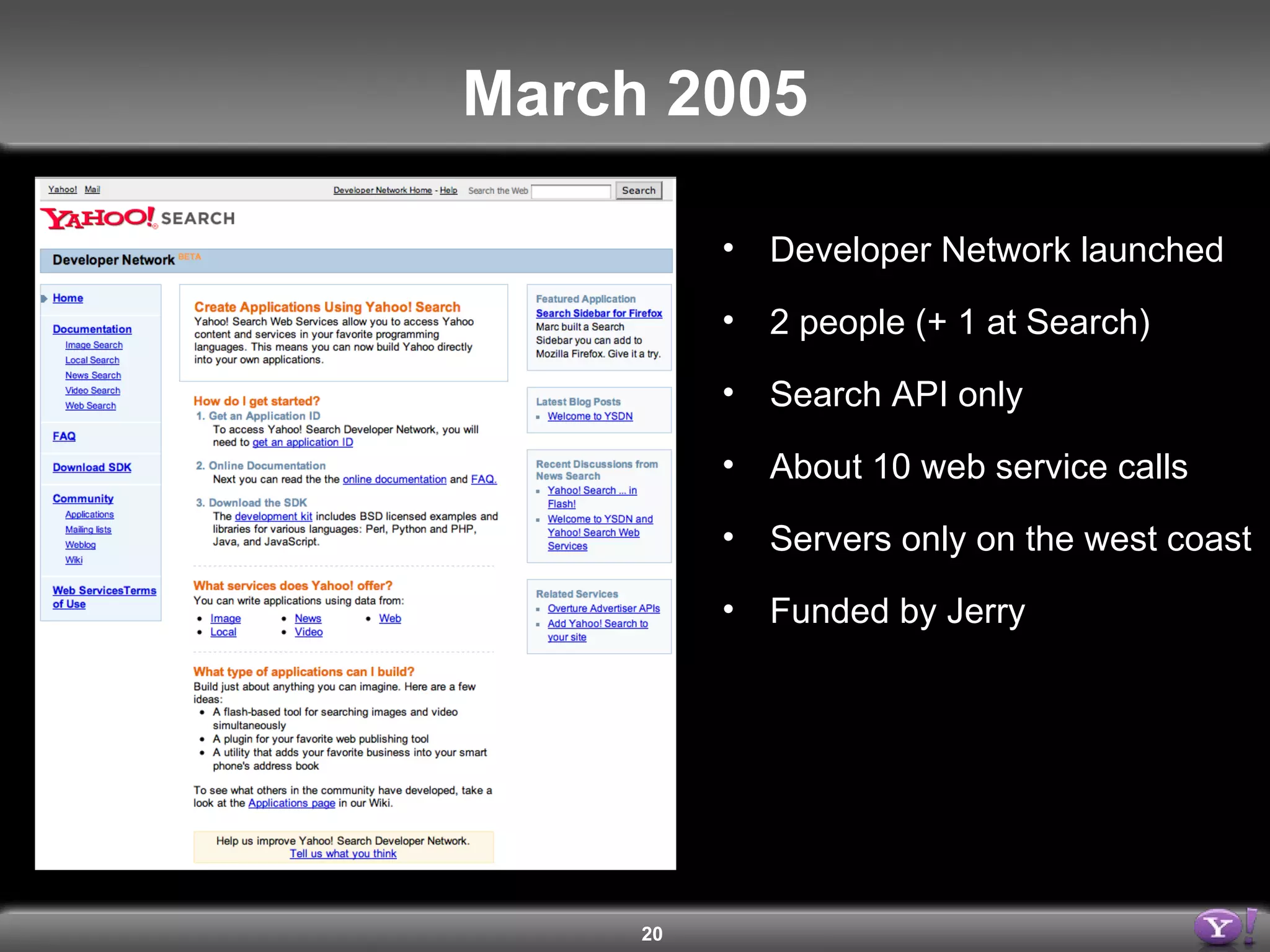 March 2005 Developer Network launched 2 people (+ 1 at Search) Search API only About 10 web service calls Servers only on the west coast Funded by Jerry 