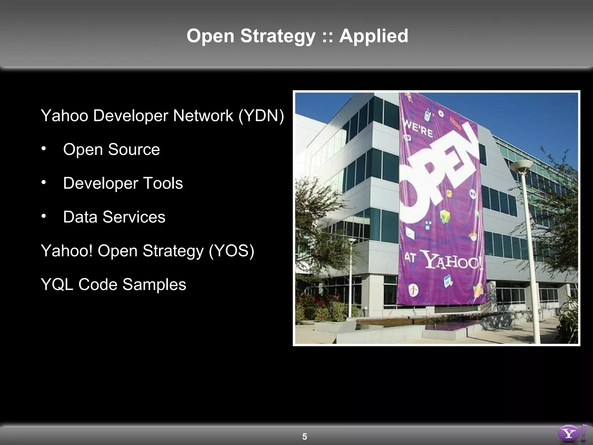 Yahoo Developer Network (YDN) Open Source Developer Tools Data Services Yahoo! Open Strategy (YOS) YQL Code Samples Open Strategy :: Applied 