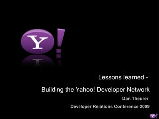 Lessons learned -  Building the Yahoo! Developer Network Dan Theurer   Developer Relations Conference 2009 