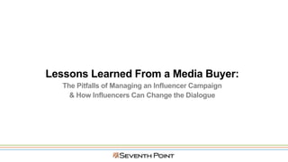 Lessons Learned From a Media Buyer:
The Pitfalls of Managing an Influencer Campaign
& How Influencers Can Change the Dialogue
 