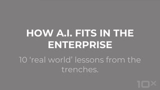 10 ‘real world’ lessons from the
trenches.
HOW A.I. FITS IN THE
ENTERPRISE
 