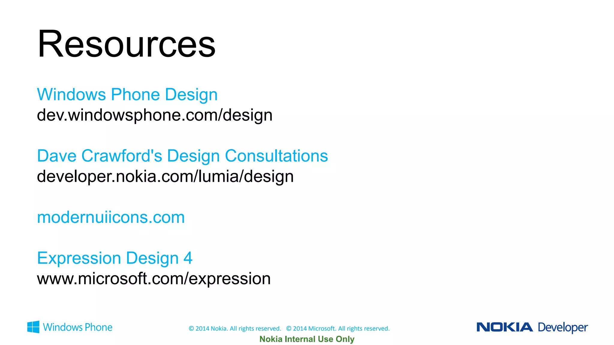 Resources
Windows Phone Design
dev.windowsphone.com/design
Dave Crawford's Design Consultations
developer.nokia.com/lumia/design
modernuiicons.com
Expression Design 4
www.microsoft.com/expression
© 2014 Nokia. All rights reserved. © 2014 Microsoft. All rights reserved.

 