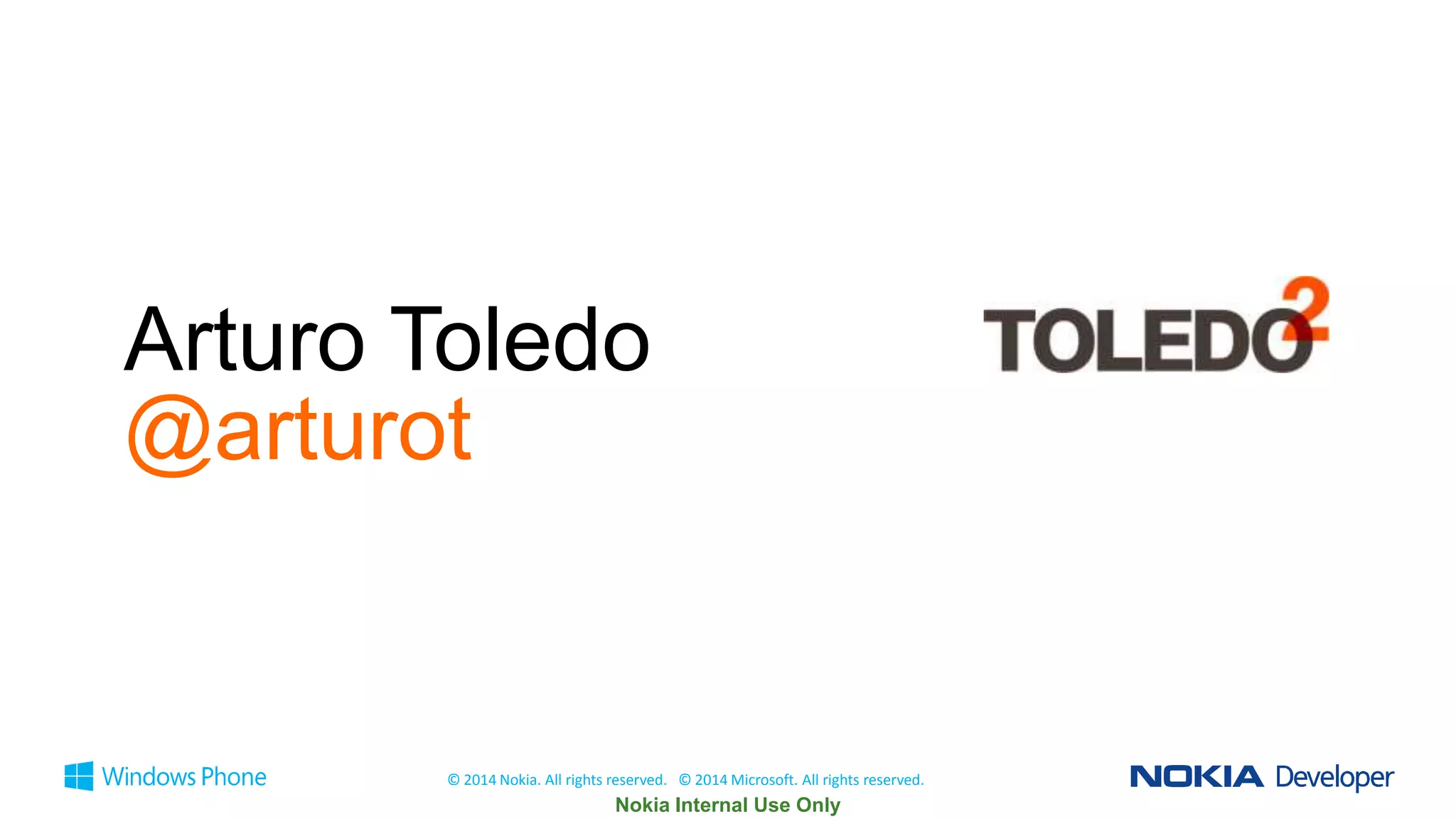 Arturo Toledo
@arturot

© 2014 Nokia. All rights reserved. © 2014 Microsoft. All rights reserved.

 