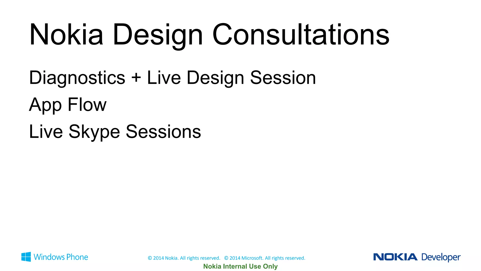 Nokia Design Consultations
Diagnostics + Live Design Session
App Flow
Live Skype Sessions

© 2014 Nokia. All rights reserved. © 2014 Microsoft. All rights reserved.

 