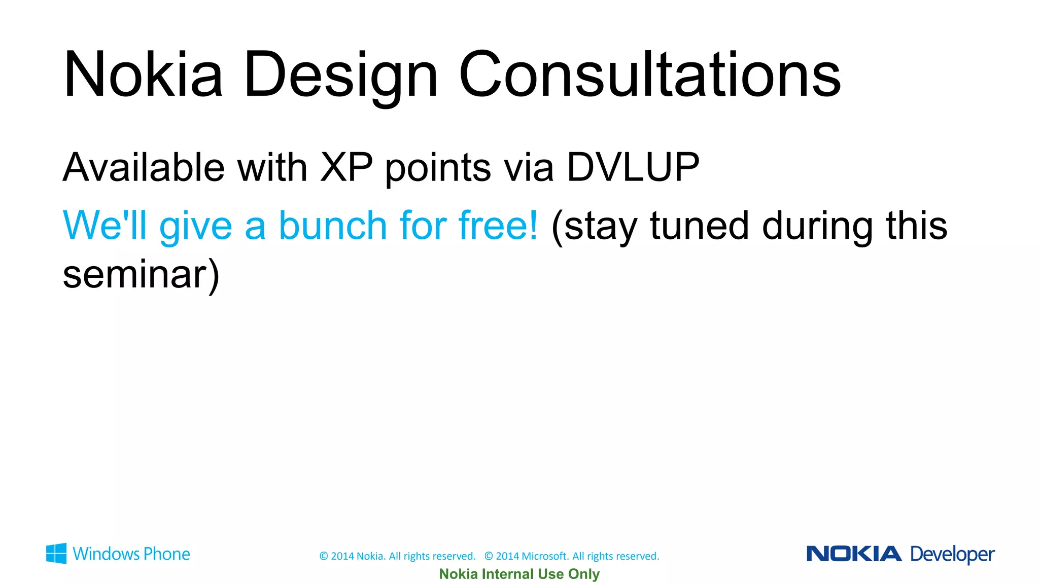 Nokia Design Consultations
Available with XP points via DVLUP
We'll give a bunch for free! (stay tuned during this
seminar)

© 2014 Nokia. All rights reserved. © 2014 Microsoft. All rights reserved.

 