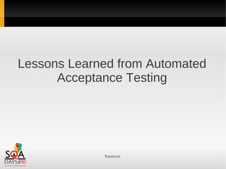Lessons Learned from Automated
      Acceptance Testing




             Rannicon
 