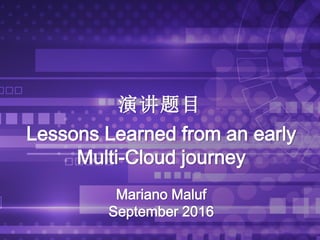 演讲题目
Lessons Learned from an early
Multi-Cloud journey
Mariano Maluf
September 2016
 