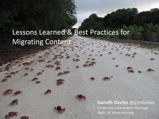 Lessons Learned & Best Practices for
Migrating Content




                          Gareth Davies @gmdavies
                          Corporate Information Manager
                          Wales & West Housing
 