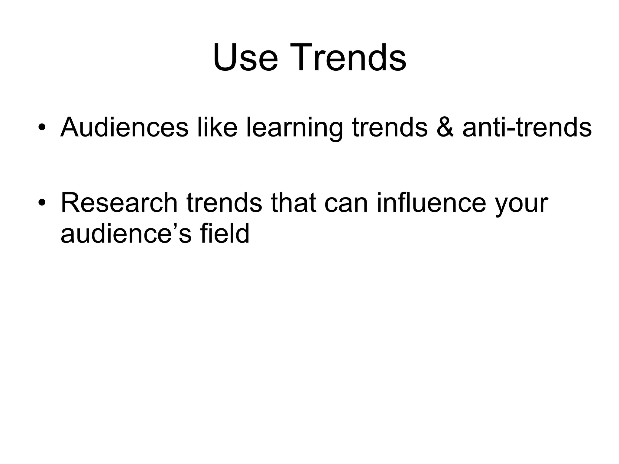 Use Trends Audiences like learning trends & anti-trends Research trends that can influence your audience’s field 