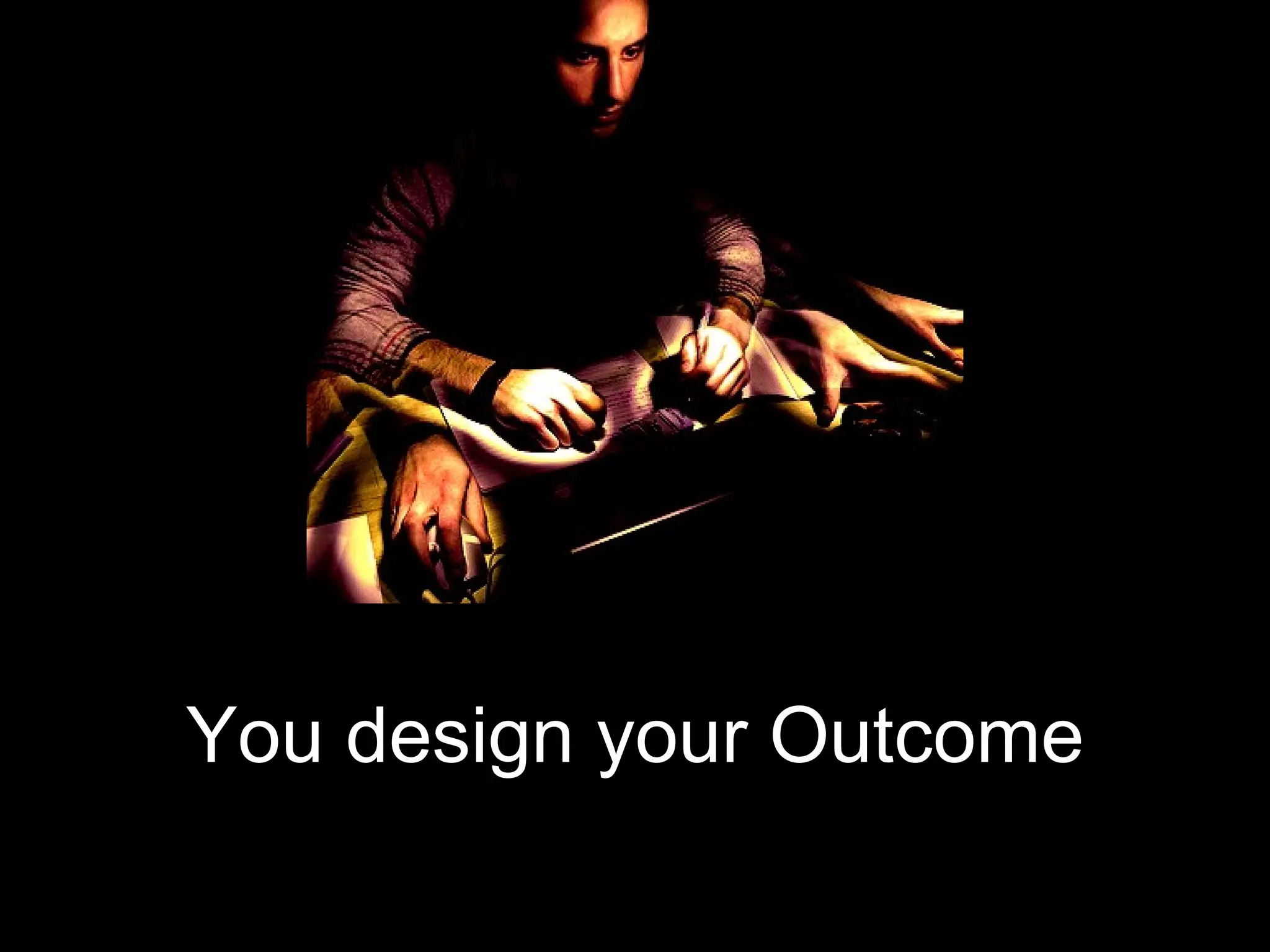 You design your Outcome 