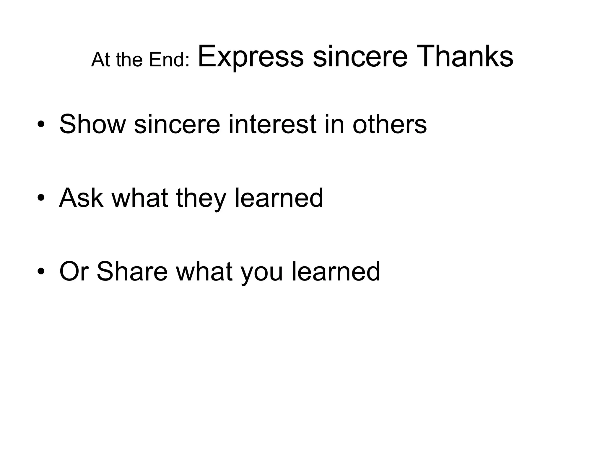 At the End: Express sincere Thanks Show sincere interest in others Ask what they learned Or Share what you learned 