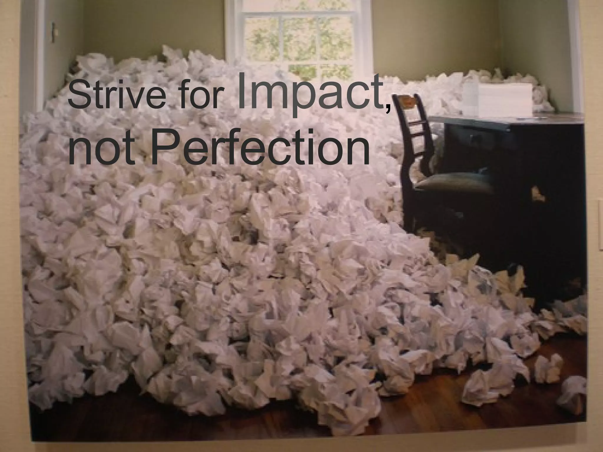 Strive for Impact , not Perfection 