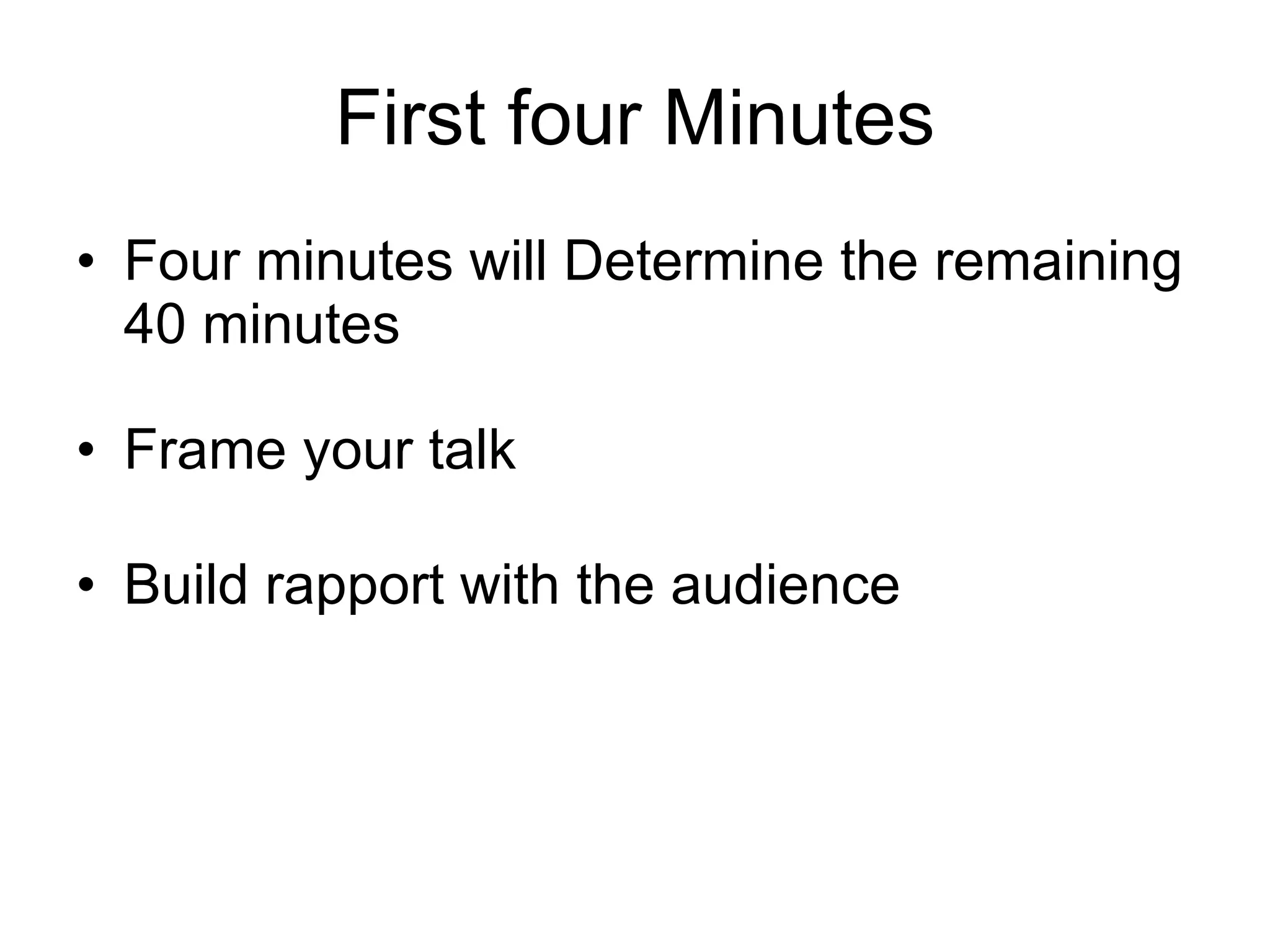 First four Minutes Four minutes will Determine the remaining 40 minutes Frame your talk Build rapport with the audience 