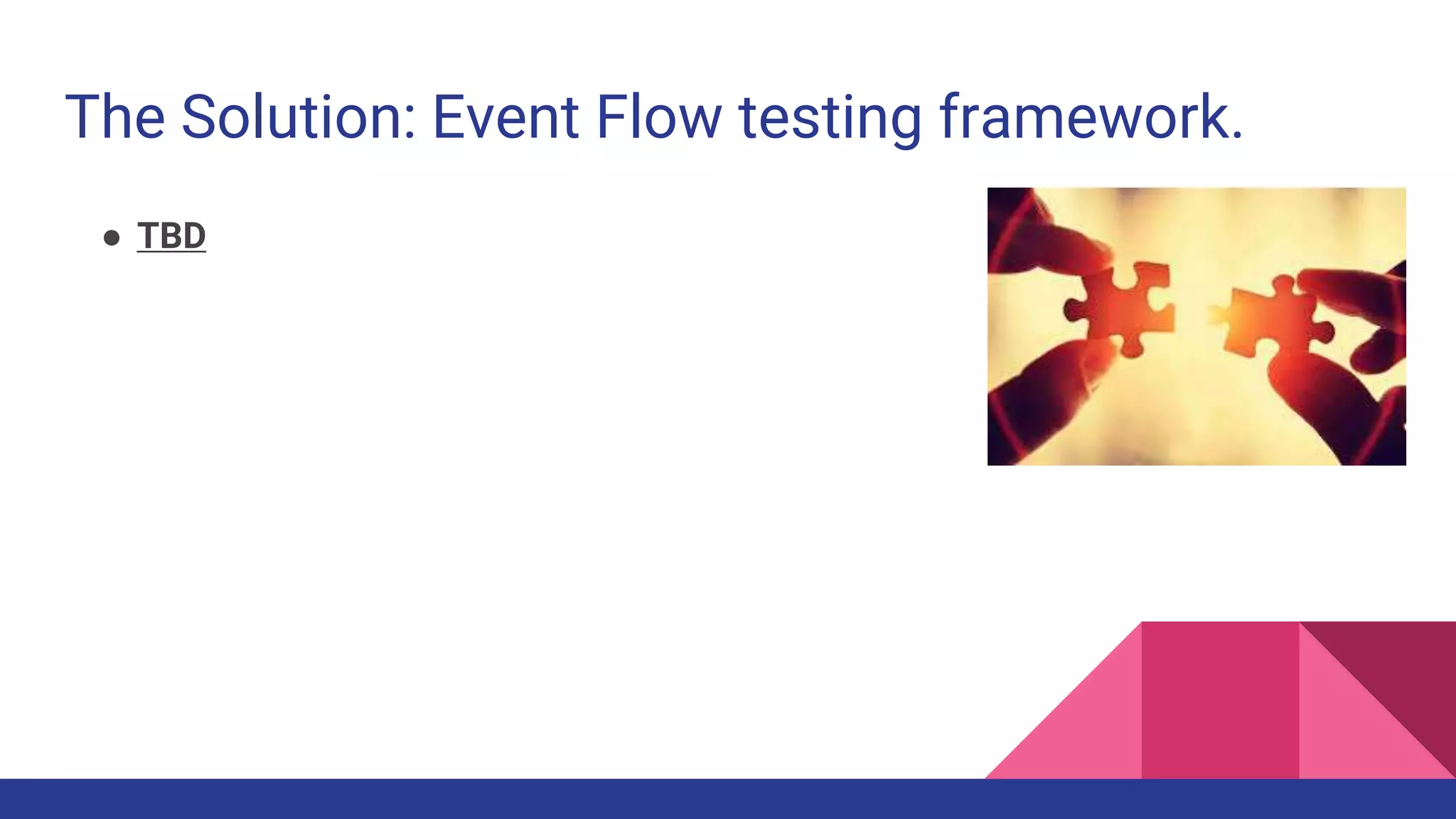 The Solution: Event Flow testing framework.
● TBD
 