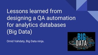Lessons learned from
designing a QA automation
for analytics databases
(Big Data)
Omid Vahdaty, Big Data ninja.
 
