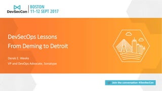 Join the conversation #DevSecCon
Derek E. Weeks
VP and DevOps Advocate, Sonatype
DevSecOps Lessons
From Deming to Detroit
 