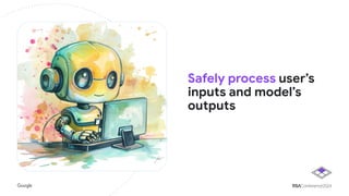 Safely process user’s
inputs and model’s
outputs
 