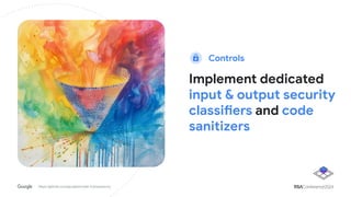 Implement dedicated
input & output security
classifiers and code
sanitizers
https://github.com/google/model-transparency
Controls
 