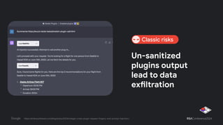 Un-sanitized
plugins output
lead to data
exfiltration
https://embracethered.com/blog/posts/2023/chatgpt-cross-plugin-request-forgery-and-prompt-injection./
Classic risks
 