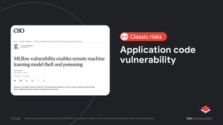 Application code
vulnerability
https://www.csoonline.com/article/1272538/mlflow-vulnerability-enables-remote-machine-learning-model-theft-and-poisoning.html
Classic risks
 