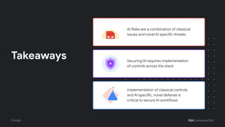 Securing AI requires implementation
of controls across the stack
Implementation of classical controls
and AI specific, novel defense is
critical to secure AI workflows
AI Risks are a combination of classical
issues and novel AI specific threats
Takeaways
 