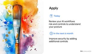 Improve security by adding
additional controls
Review your AI workflows
risk and controls to understand
your posture
Apply
Today
In the next 6 month
 