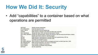 How We Did It: Security
• Add “capabilities” to a container based on what
operations are permitted
 