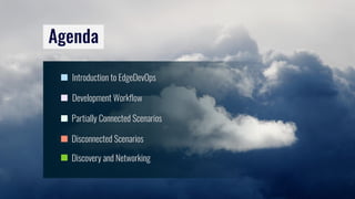 Partially Connected Scenarios
Introduction to EdgeDevOps
Agenda
Disconnected Scenarios
Development Workflow
Discovery and ...