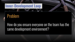 Inner-Development Loop
Problem
How do you ensure everyone on the team has the
same development environment?
 