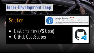 Inner-Development Loop
Solution
▪ DevContainers (VS Code)
▪ GitHub CodeSpaces
 