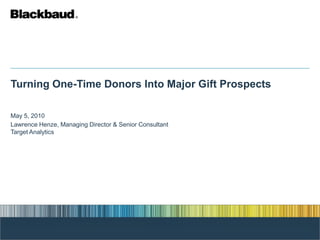 Turning One-Time Donors Into Major Gift Prospects

May 5, 2010
Lawrence Henze, Managing Director & Senior Consultant
Target Analytics
 
