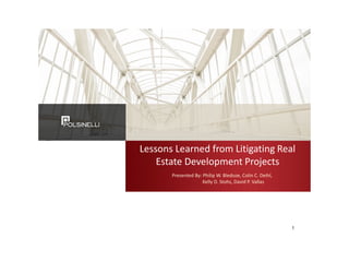Lessons Learned from Litigating Real
Estate Development Projects
Presented By: Philip W. Bledsoe, Colin C. Deihl,
Kelly D. Stohs, David P. Vallas
1
 