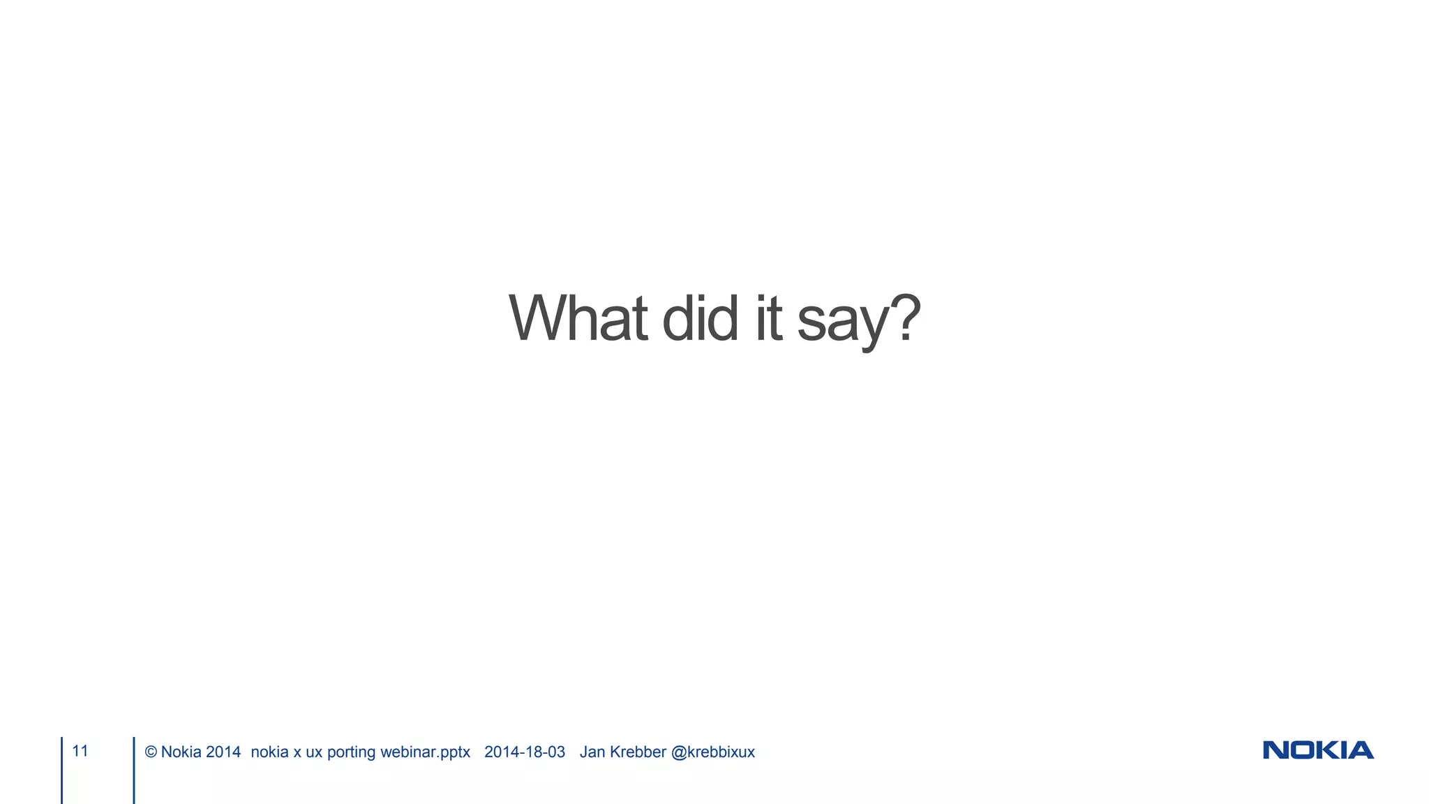 11 © Nokia 2014 nokia x ux porting webinar.pptx 2014-18-03 Jan Krebber @krebbixux
What did it say?
 
