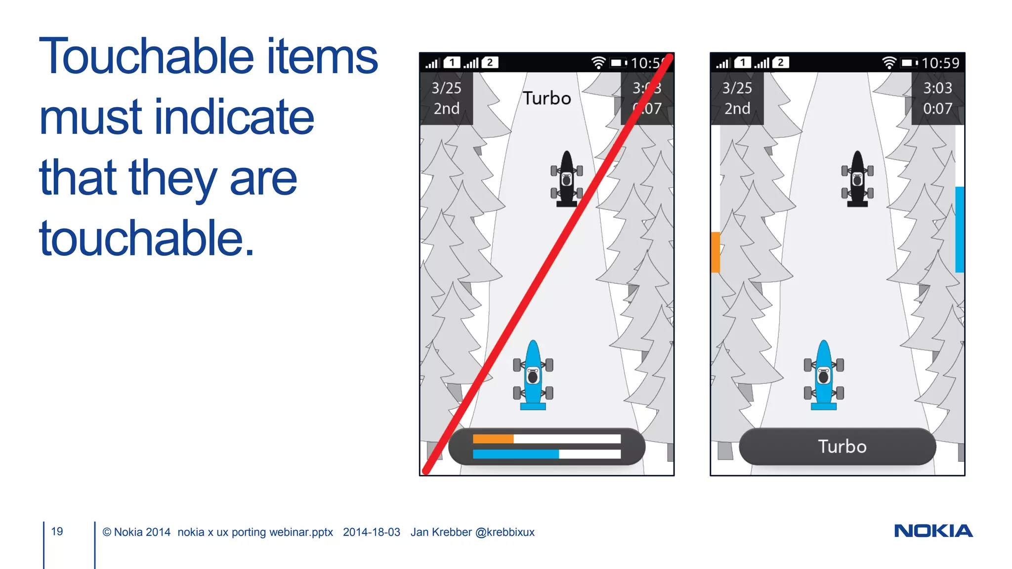 Touchable items
must indicate
that they are
touchable.
19 © Nokia 2014 nokia x ux porting webinar.pptx 2014-18-03 Jan Krebber @krebbixux
 