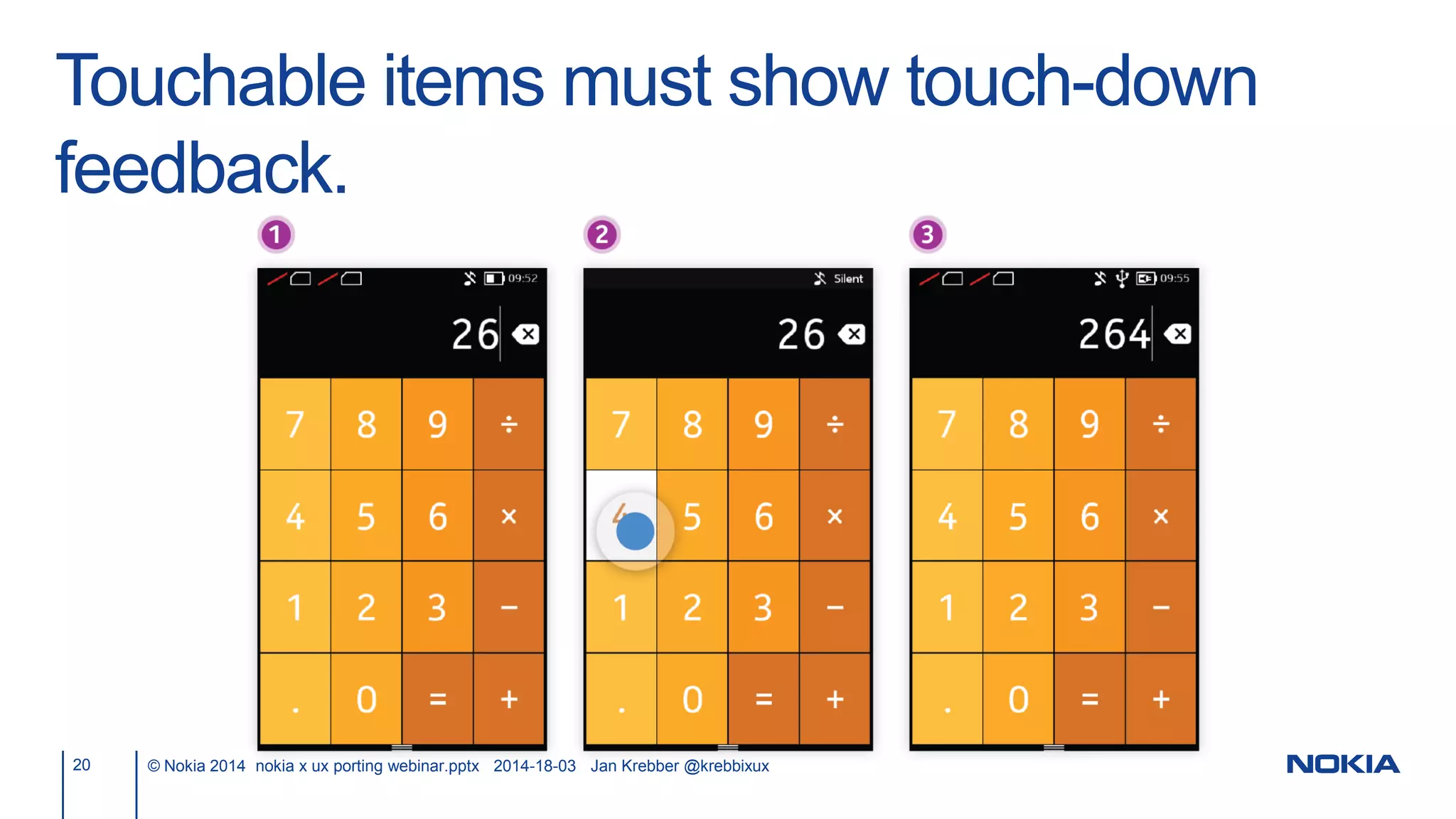 Touchable items must show touch-down
feedback.
20 © Nokia 2014 nokia x ux porting webinar.pptx 2014-18-03 Jan Krebber @krebbixux
 