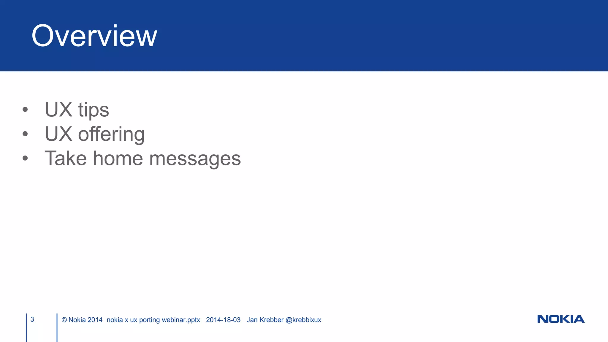 3 © Nokia 2014 nokia x ux porting webinar.pptx 2014-18-03 Jan Krebber @krebbixux
• UX tips
• UX offering
• Take home messages
Overview
 