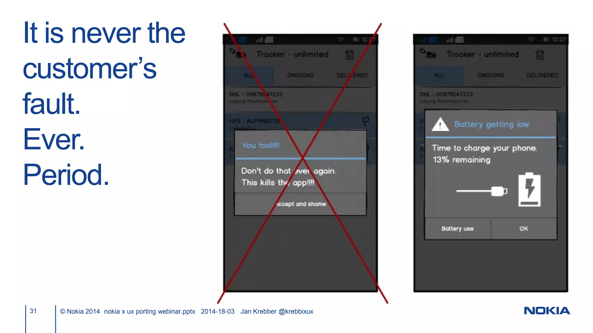 It is never the
customer’s
fault.
Ever.
Period.
31 © Nokia 2014 nokia x ux porting webinar.pptx 2014-18-03 Jan Krebber @krebbixux
 