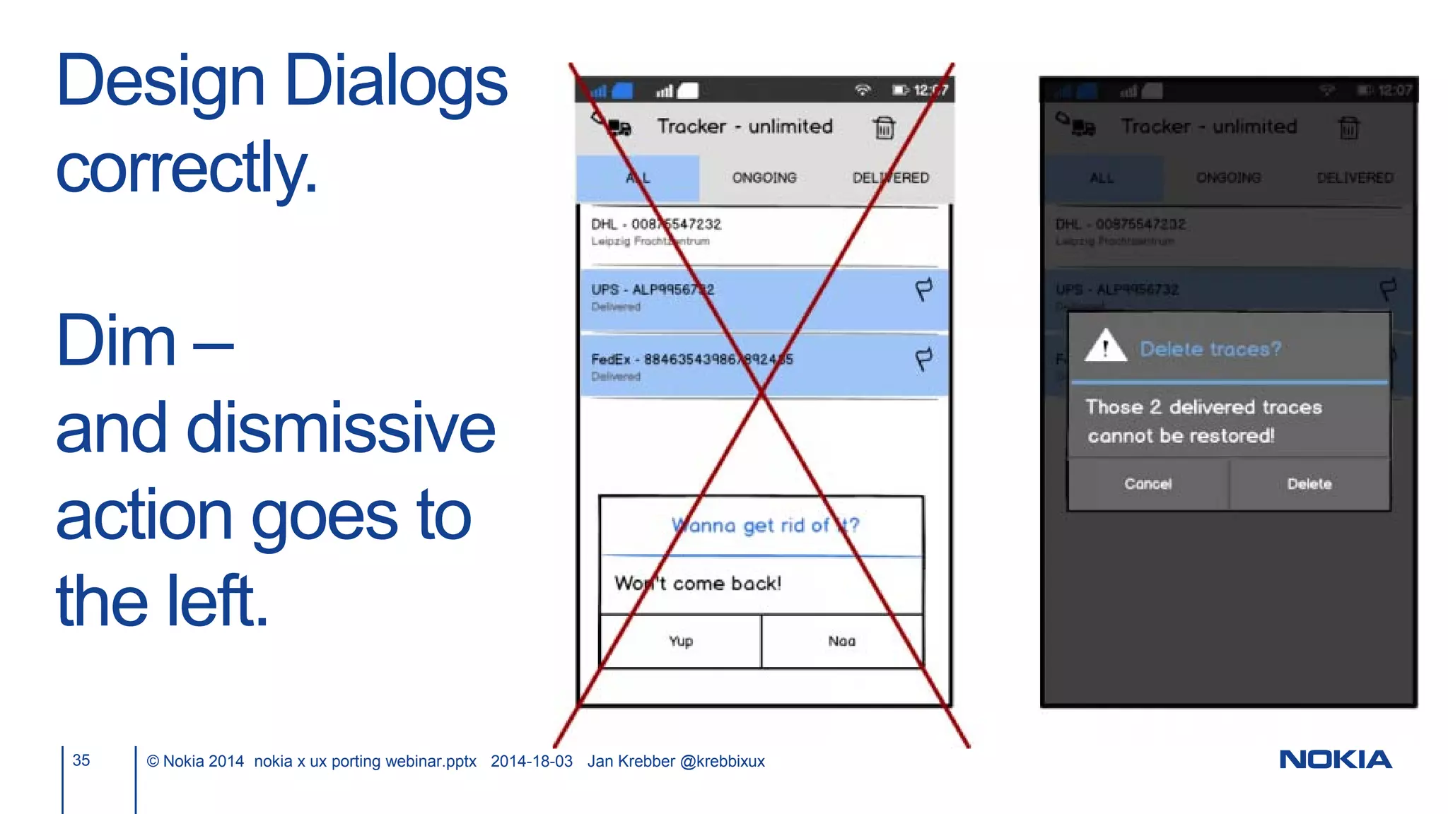 Design Dialogs
correctly.
Dim –
and dismissive
action goes to
the left.
35 © Nokia 2014 nokia x ux porting webinar.pptx 2014-18-03 Jan Krebber @krebbixux
 