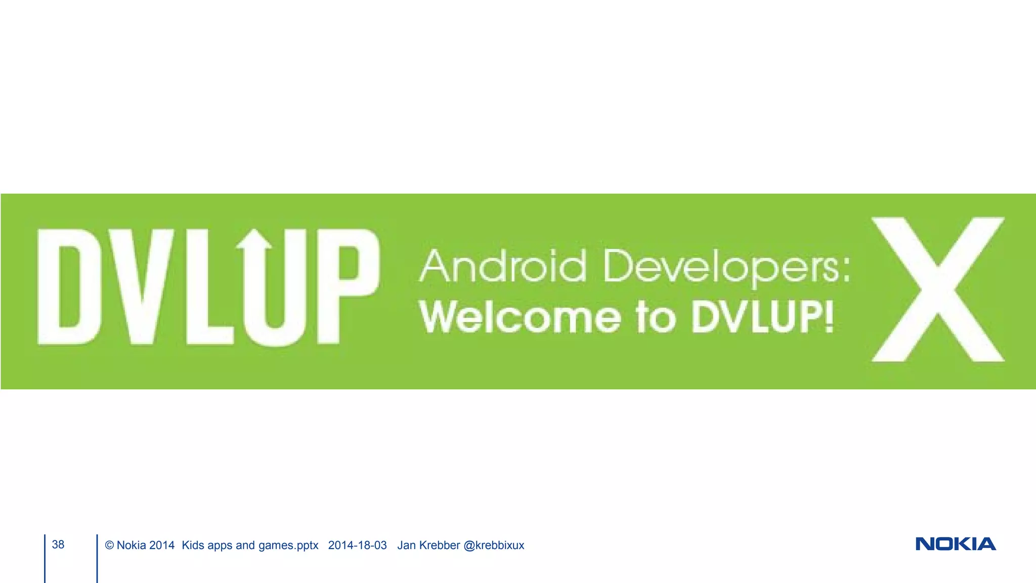 38 © Nokia 2014 Kids apps and games.pptx 2014-18-03 Jan Krebber @krebbixux
 