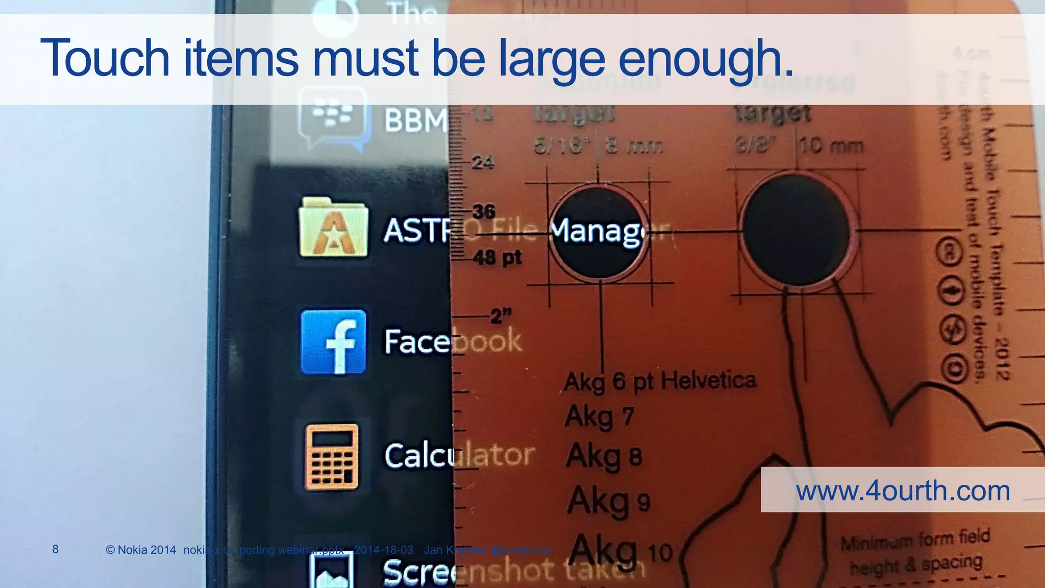 8 © Nokia 2014 nokia x ux porting webinar.pptx 2014-18-03 Jan Krebber @krebbixux
Touch items must be large enough.
www.4ourth.com
 