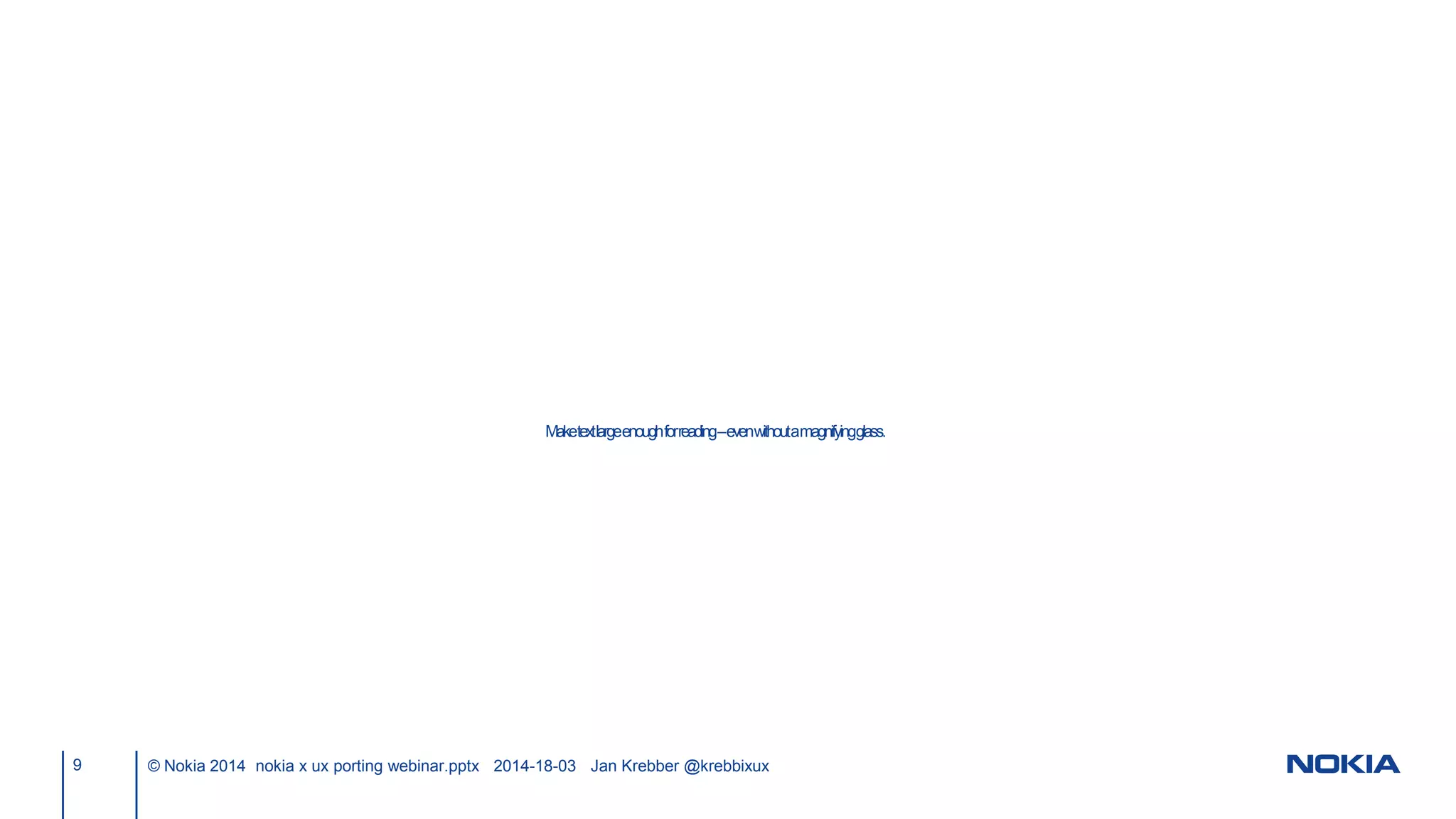 9 © Nokia 2014 nokia x ux porting webinar.pptx 2014-18-03 Jan Krebber @krebbixux
Maketextlargeenoughforreading–evenwithoutamagnifyingglass.
 