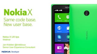 Nokia X UX tips
Webinar
Jan Krebber @krebbixux
Senior User Experience Consultant
 